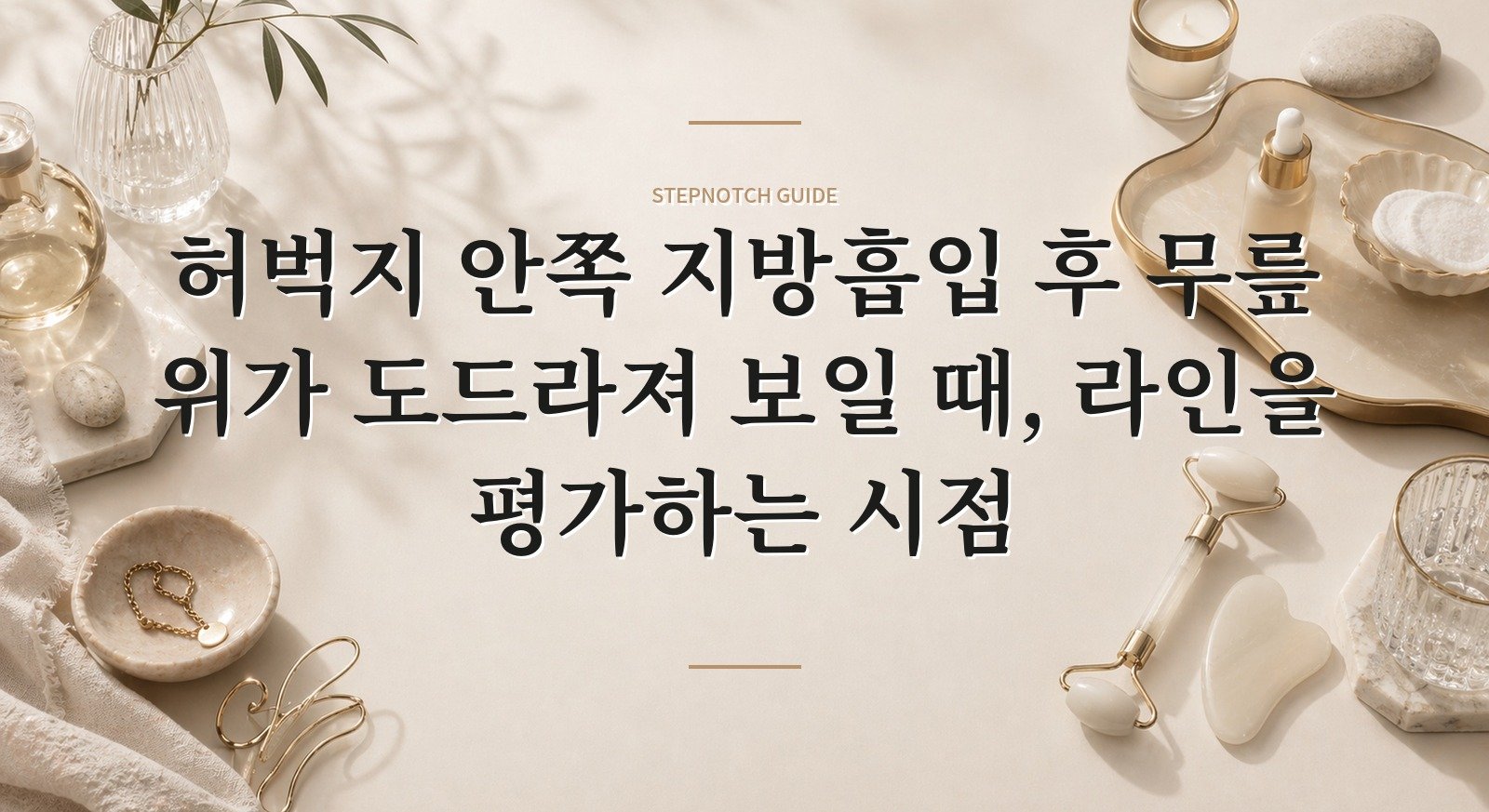 허벅지 안쪽 지방흡입 후 무릎 위가 도드라져 보일 때, 라인을 평가하는 시점 핵심 정보