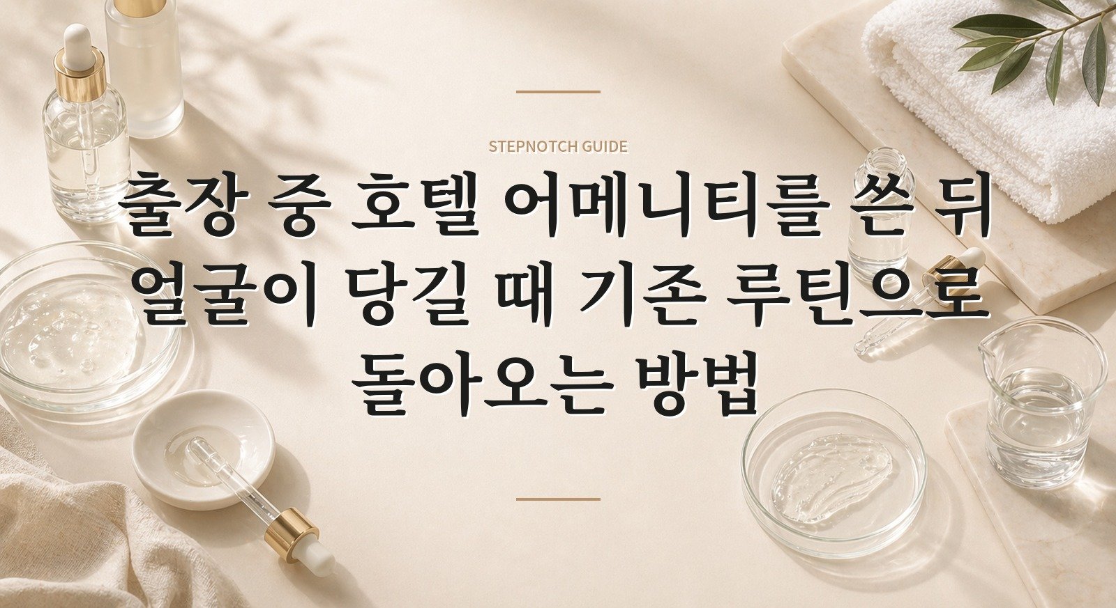 출장 중 호텔 어메니티를 쓴 뒤 얼굴이 당길 때 기존 루틴으로 돌아오는 방법 핵심 정보