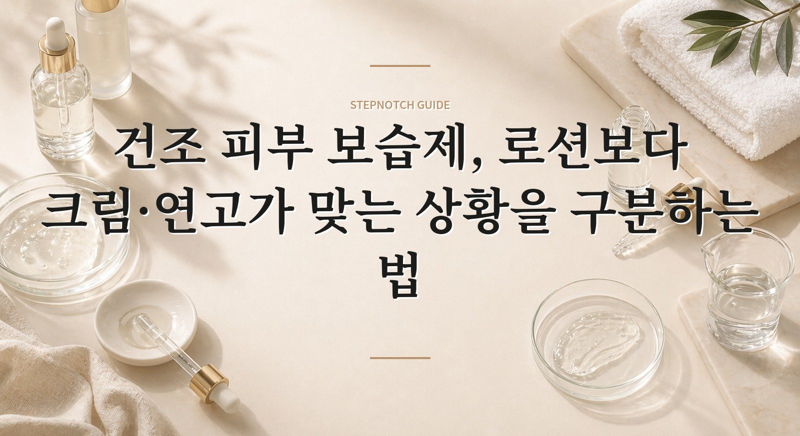 건조 피부 보습제, 로션보다 크림·연고가 맞는 상황을 구분하는 법 핵심 정보