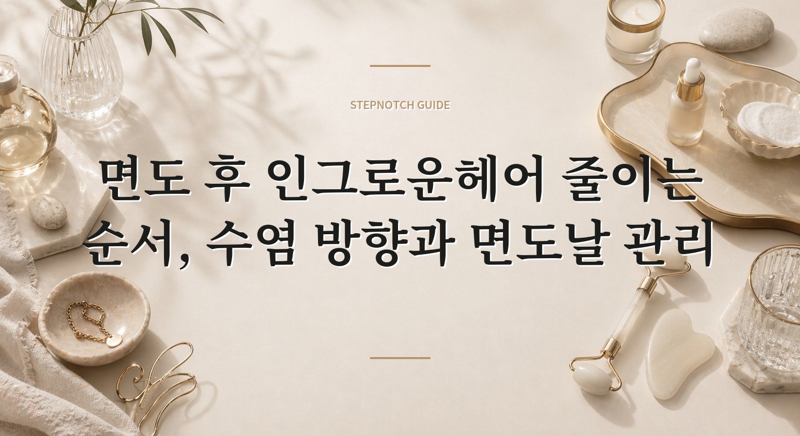 면도 후 인그로운헤어 줄이는 순서, 수염 방향과 면도날 관리