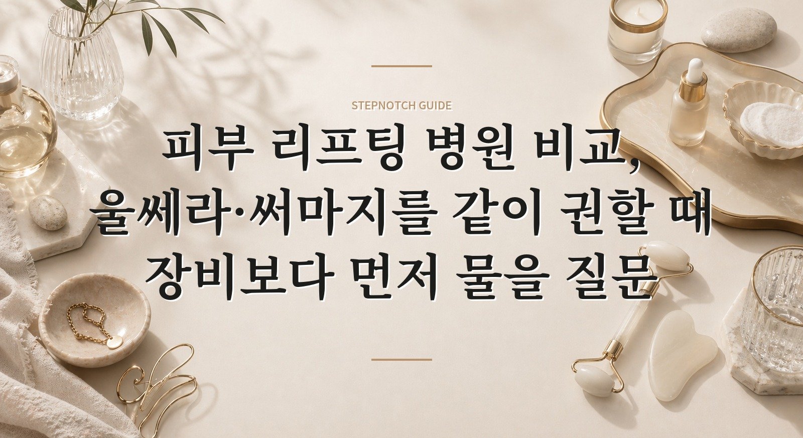 피부 리프팅 병원 비교, 울쎄라·써마지를 같이 권할 때 장비보다 먼저 물을 질문 핵심 정보