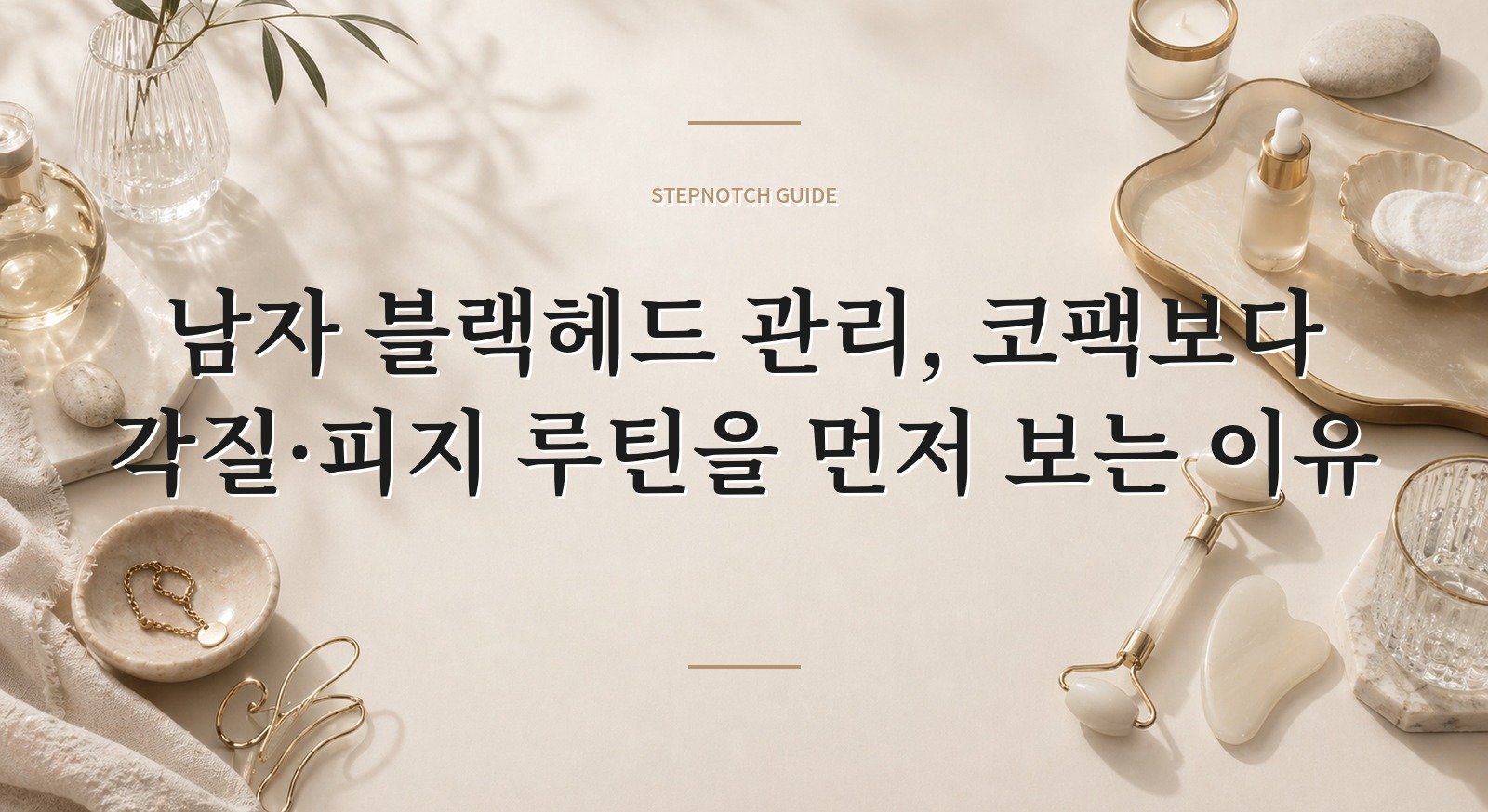 남자 블랙헤드 관리, 코팩보다 각질·피지 루틴을 먼저 보는 이유 핵심 정보