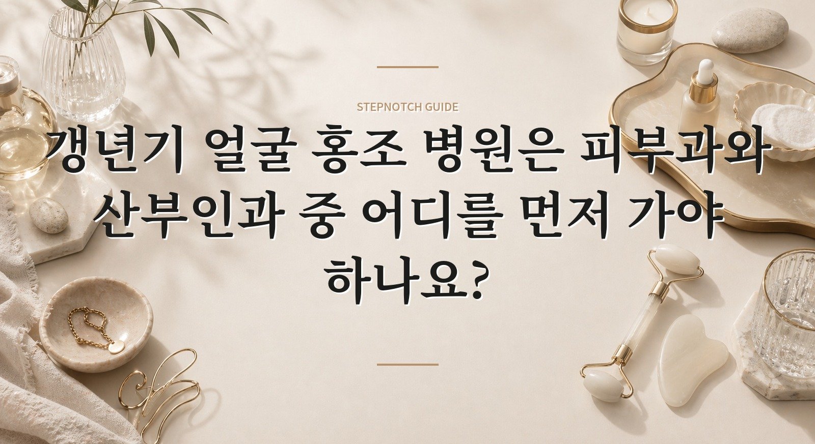 갱년기 얼굴 홍조 병원은 피부과와 산부인과 중 어디를 먼저 가야 하나요?