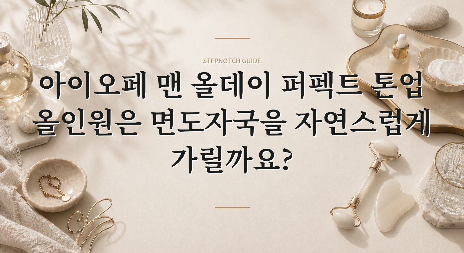 아이오페 맨 올데이 퍼펙트 톤업 올인원은 면도자국을 자연스럽게 가릴까요? 핵심 정보