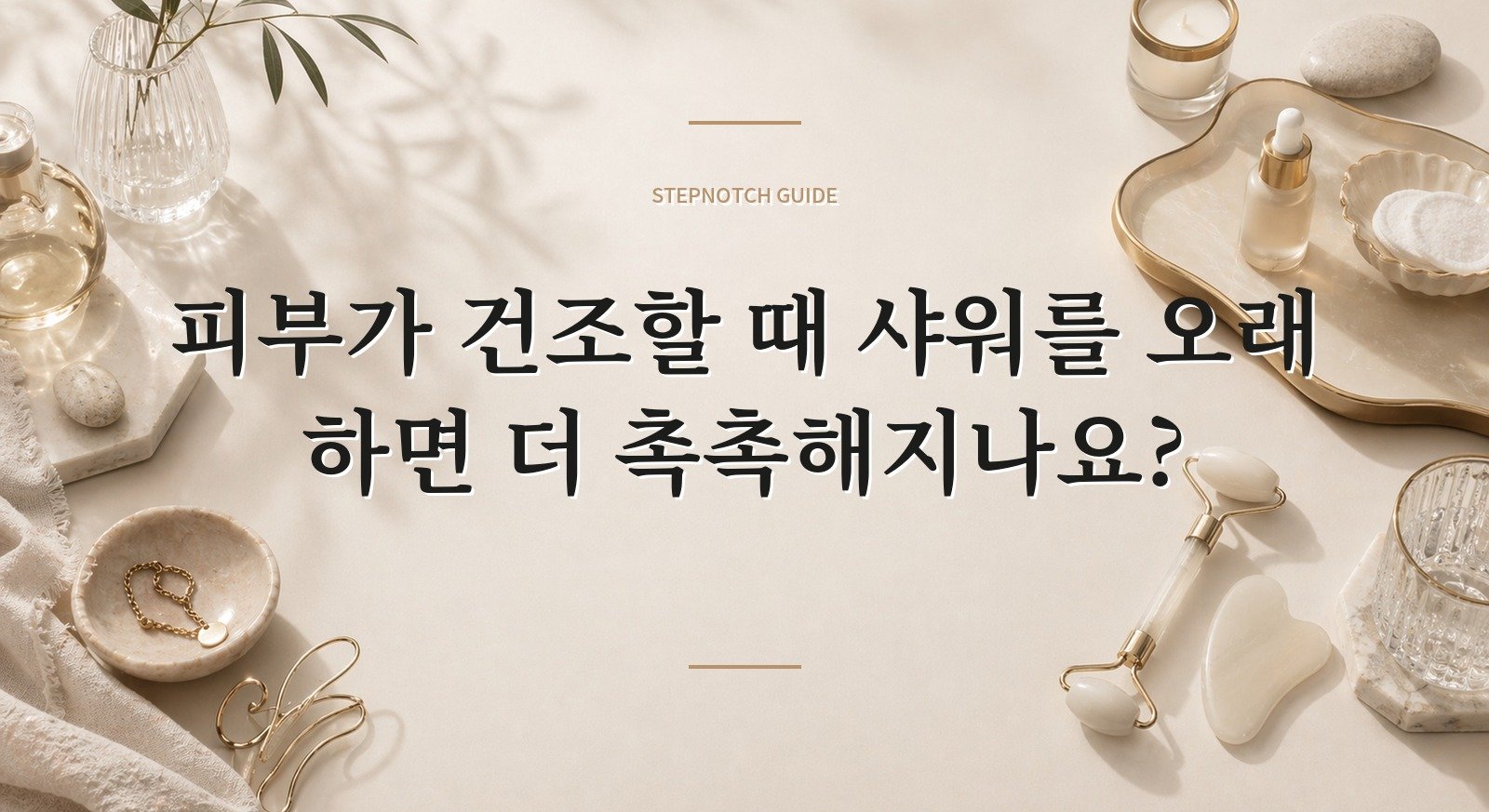 피부가 건조할 때 샤워를 오래 하면 더 촉촉해지나요? 핵심 정보