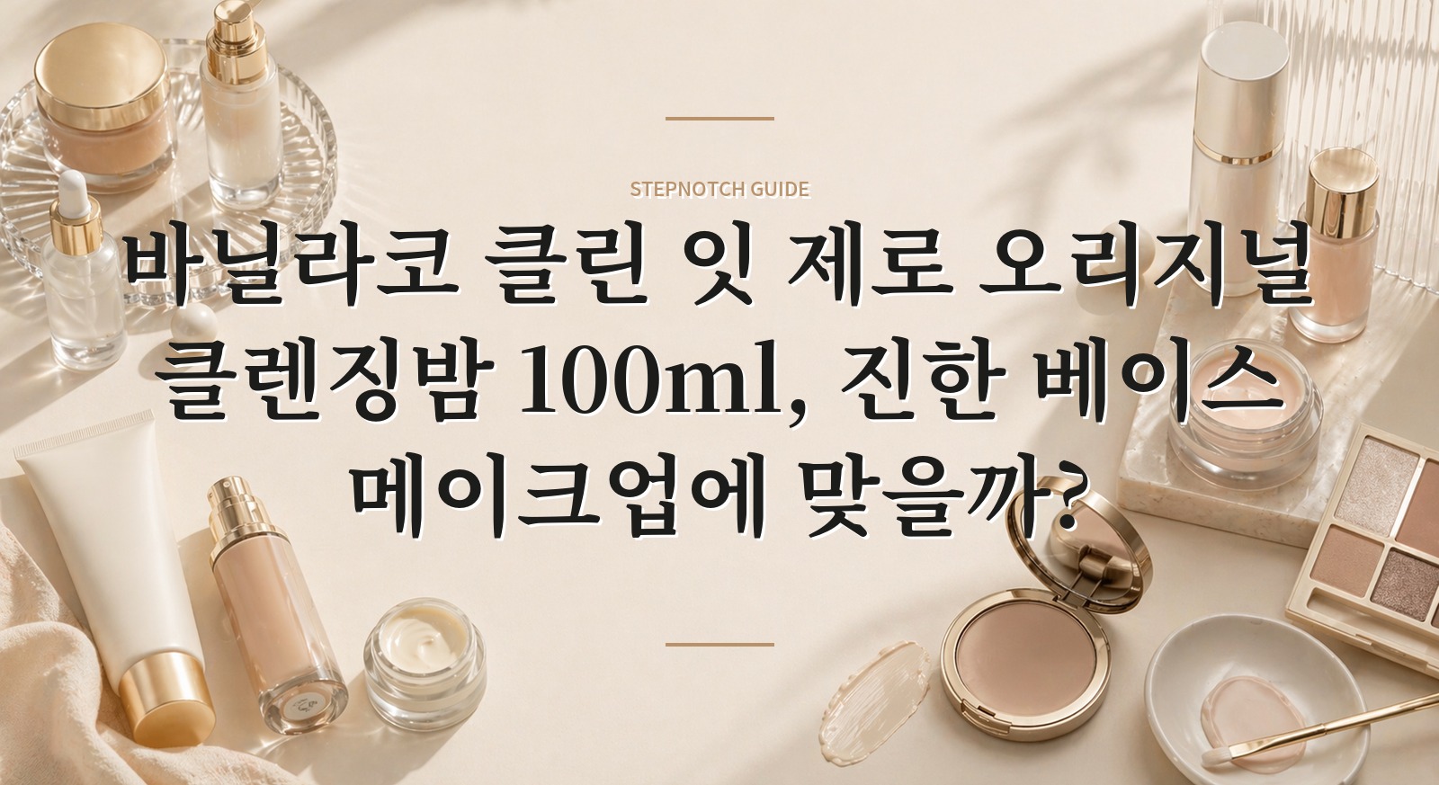 바닐라코 클린 잇 제로 오리지널 클렌징밤 100ml, 진한 베이스 메이크업에 맞을까? 핵심 정보