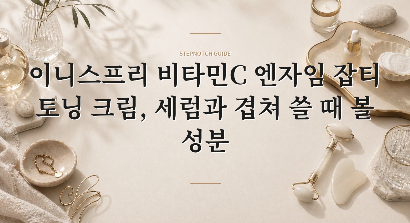 이니스프리 비타민C 엔자임 잡티 토닝 크림, 세럼과 겹쳐 쓸 때 볼 성분 핵심 정보