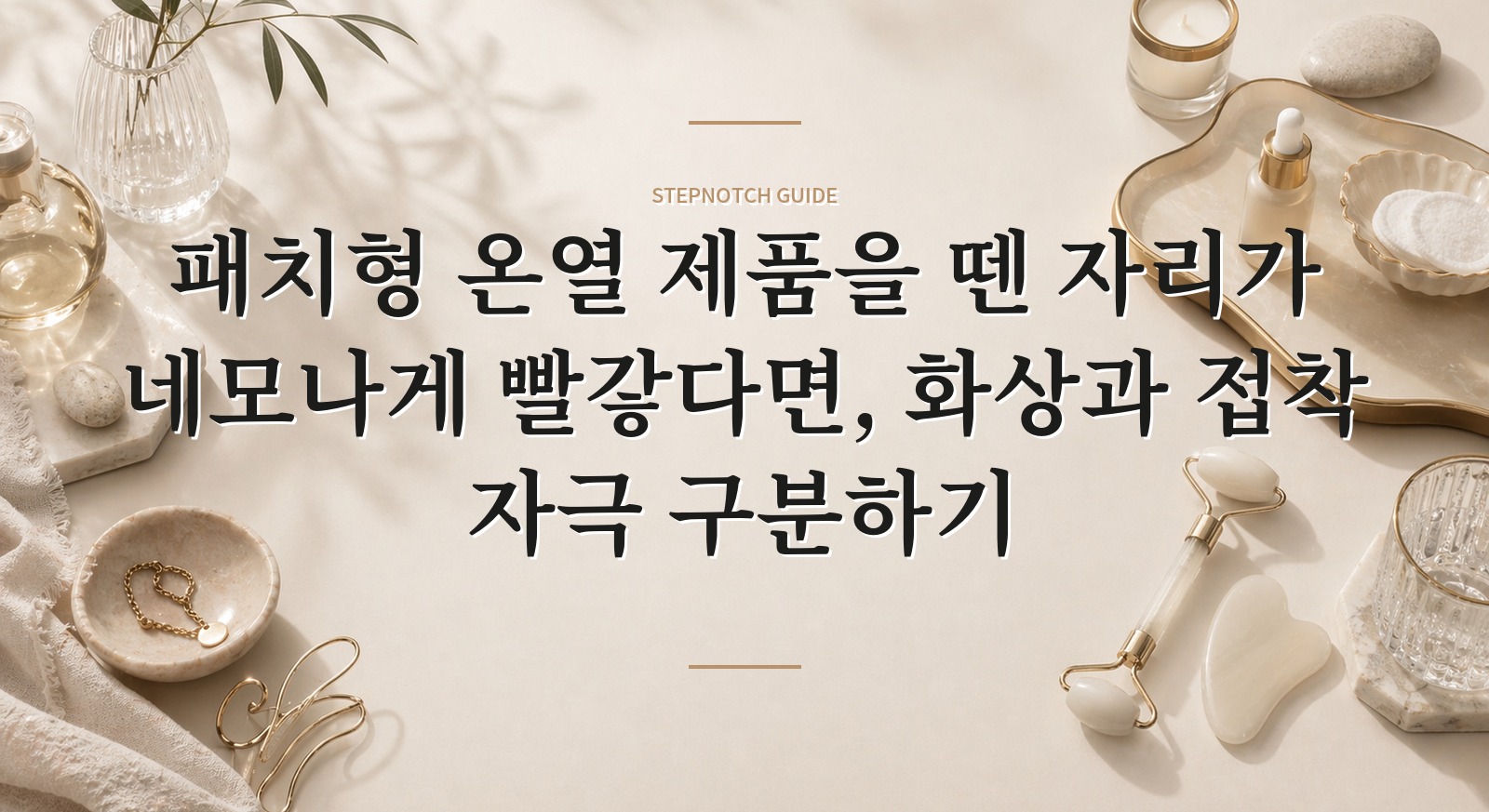 패치형 온열 제품을 뗀 자리가 네모나게 빨갛다면, 화상과 접착 자극 구분하기
