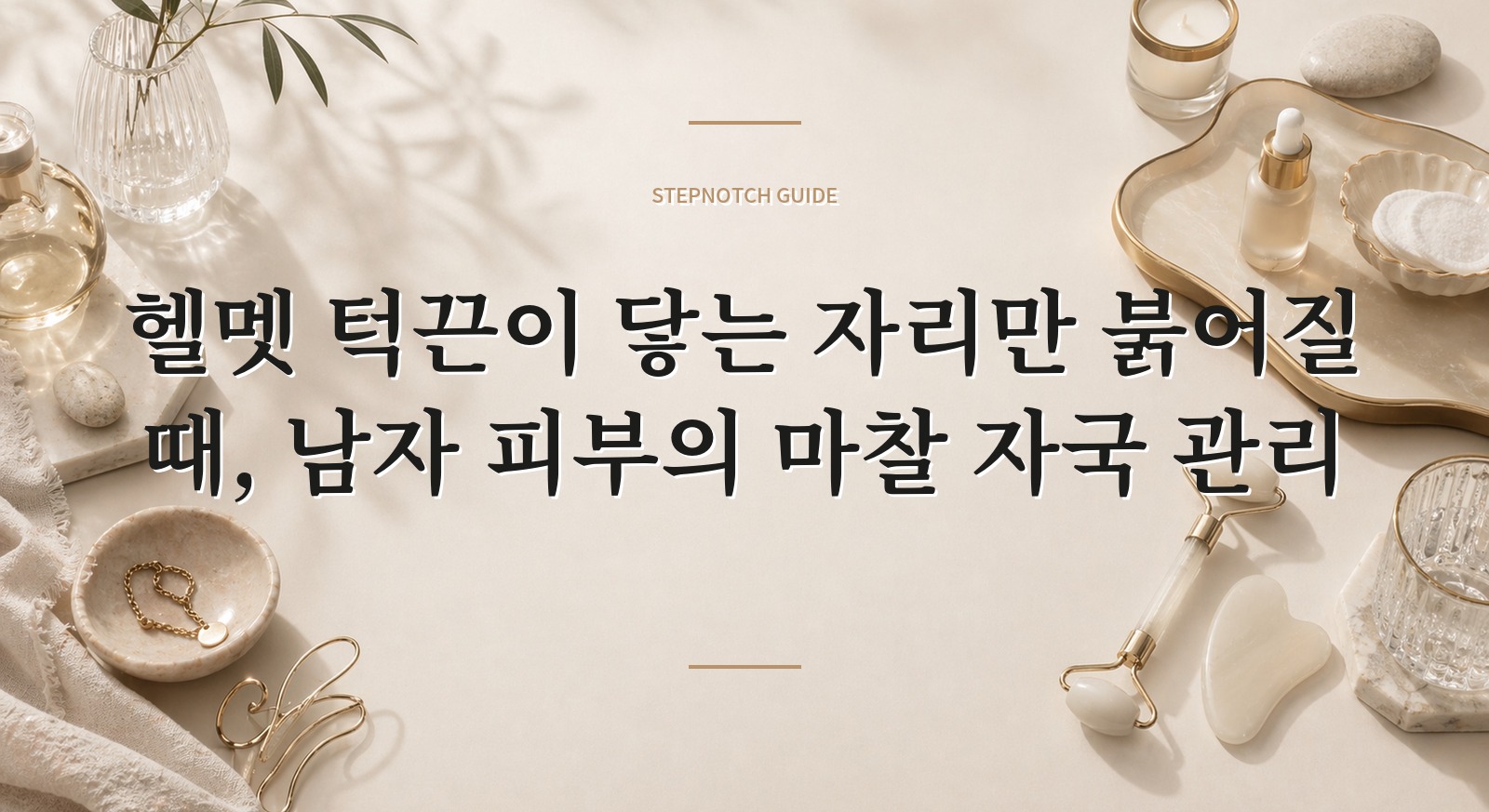 헬멧 턱끈이 닿는 자리만 붉어질 때, 남자 피부의 마찰 자국 관리 핵심 정보