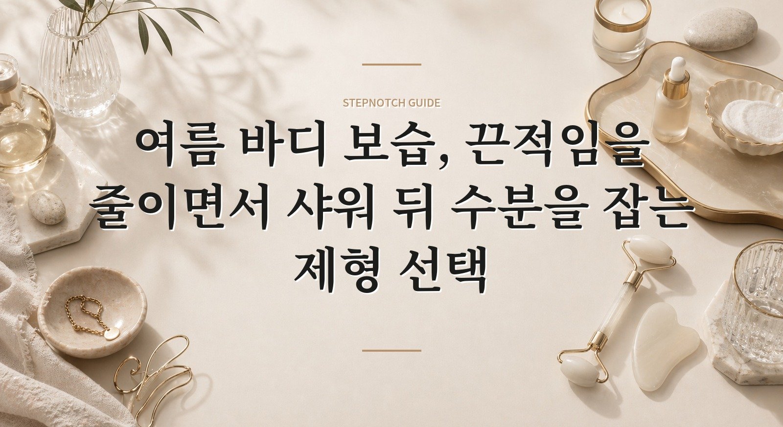 여름 바디 보습, 끈적임을 줄이면서 샤워 뒤 수분을 잡는 제형 선택 핵심 정보