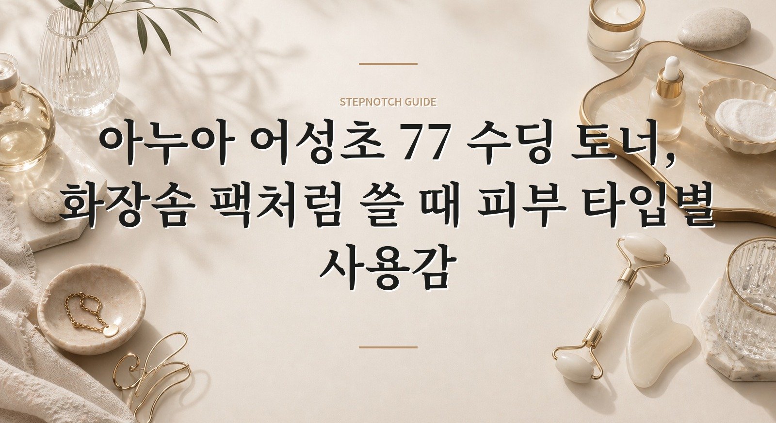 아누아 어성초 77 수딩 토너, 화장솜 팩처럼 쓸 때 피부 타입별 사용감 핵심 정보