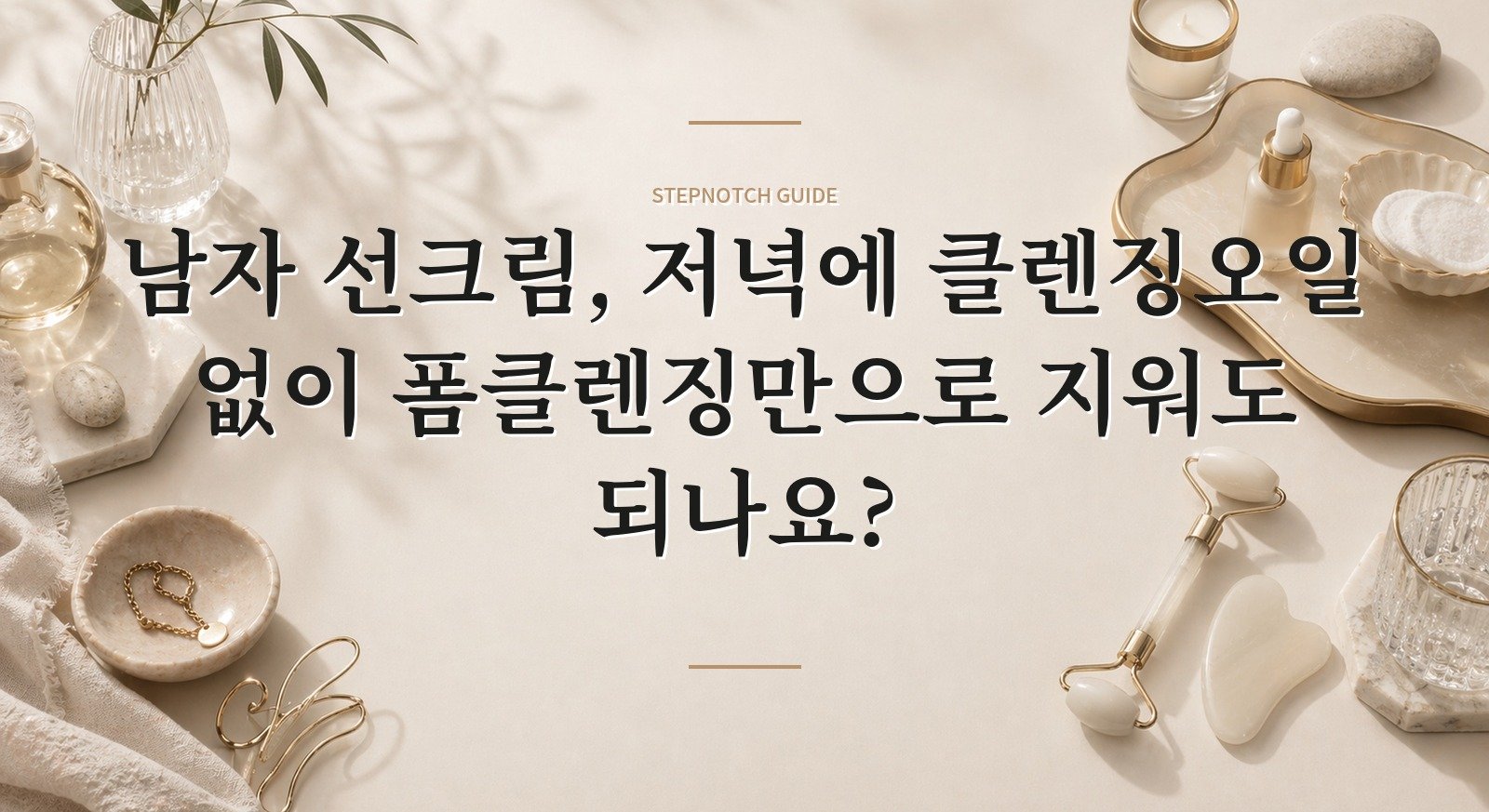 남자 선크림, 저녁에 클렌징오일 없이 폼클렌징만으로 지워도 되나요? 핵심 정보