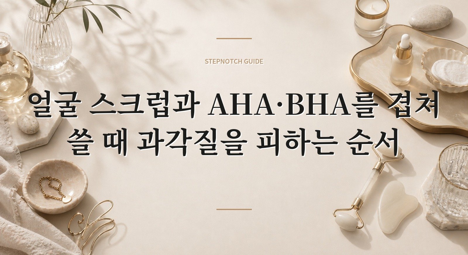 얼굴 스크럽과 AHA·BHA를 겹쳐 쓸 때 과각질을 피하는 순서 핵심 정보