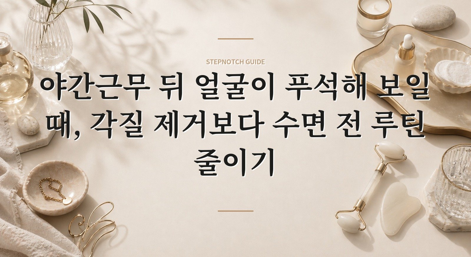 야간근무 뒤 얼굴이 푸석해 보일 때, 각질 제거보다 수면 전 루틴 줄이기 핵심 정보