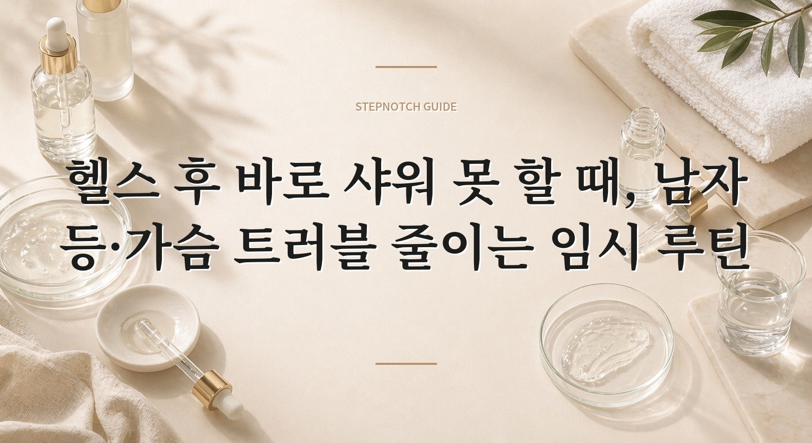 헬스 후 바로 샤워 못 할 때, 남자 등·가슴 트러블 줄이는 임시 루틴 핵심 정보
