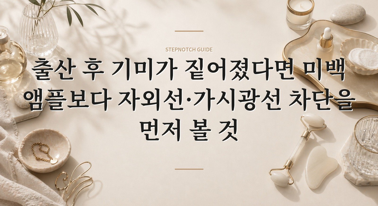 출산 후 기미가 짙어졌다면 미백 앰플보다 자외선·가시광선 차단을 먼저 볼 것
