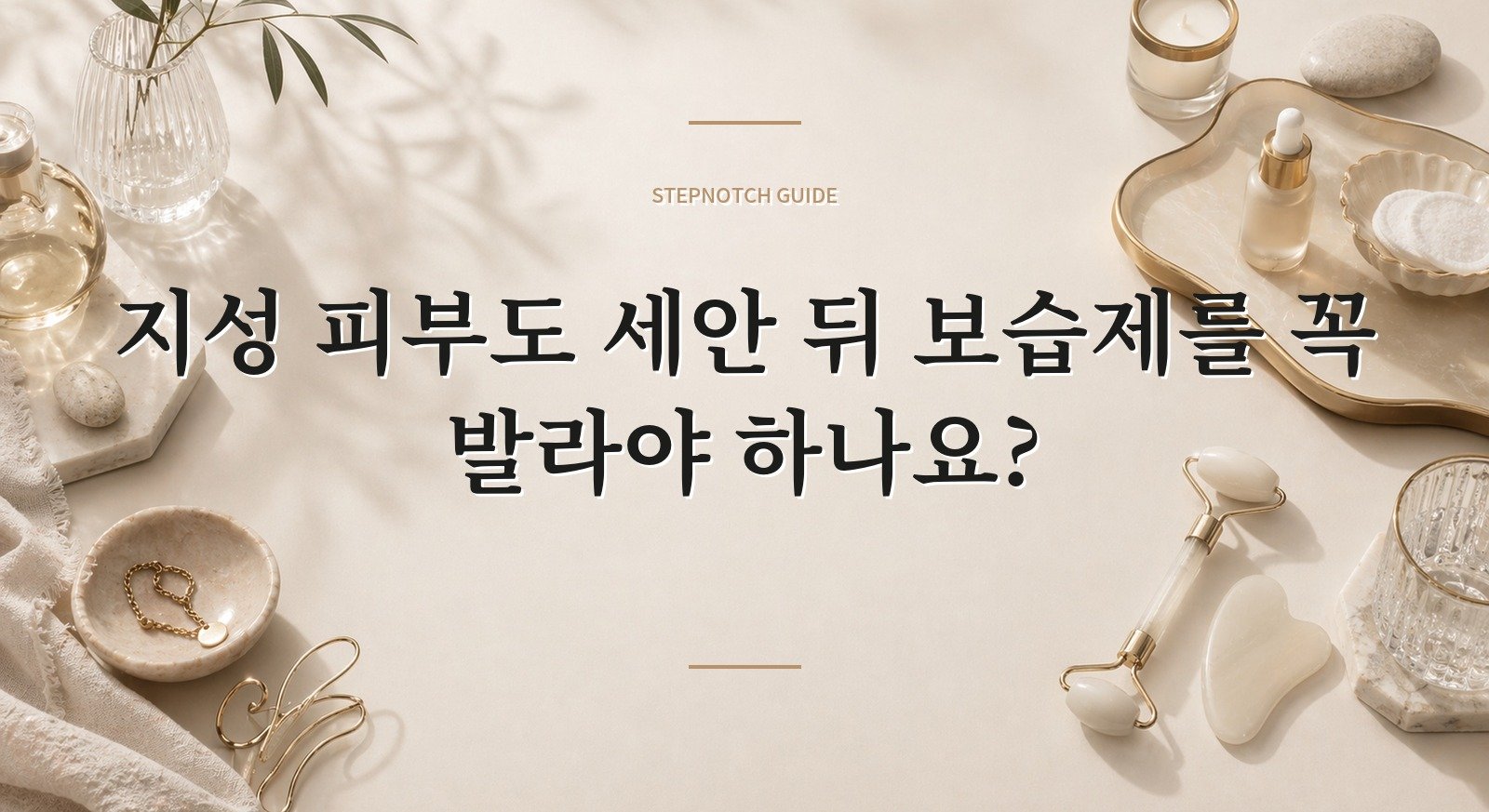 지성 피부도 세안 뒤 보습제를 꼭 발라야 하나요? 핵심 정보