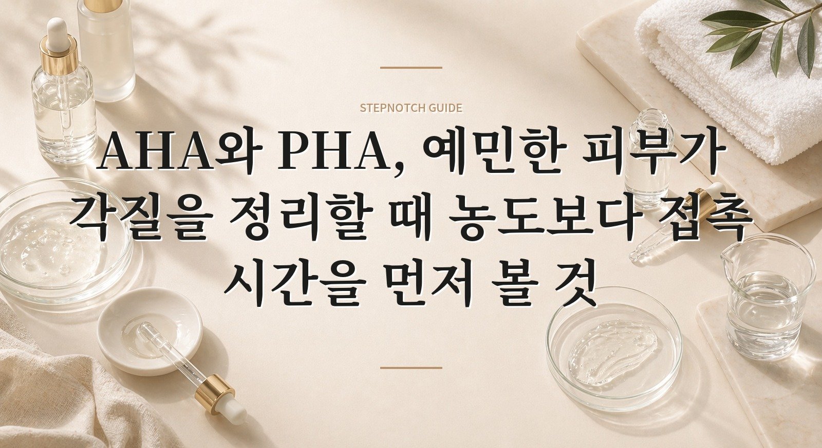 AHA와 PHA, 예민한 피부가 각질을 정리할 때 농도보다 접촉 시간을 먼저 볼 것 핵심 정보