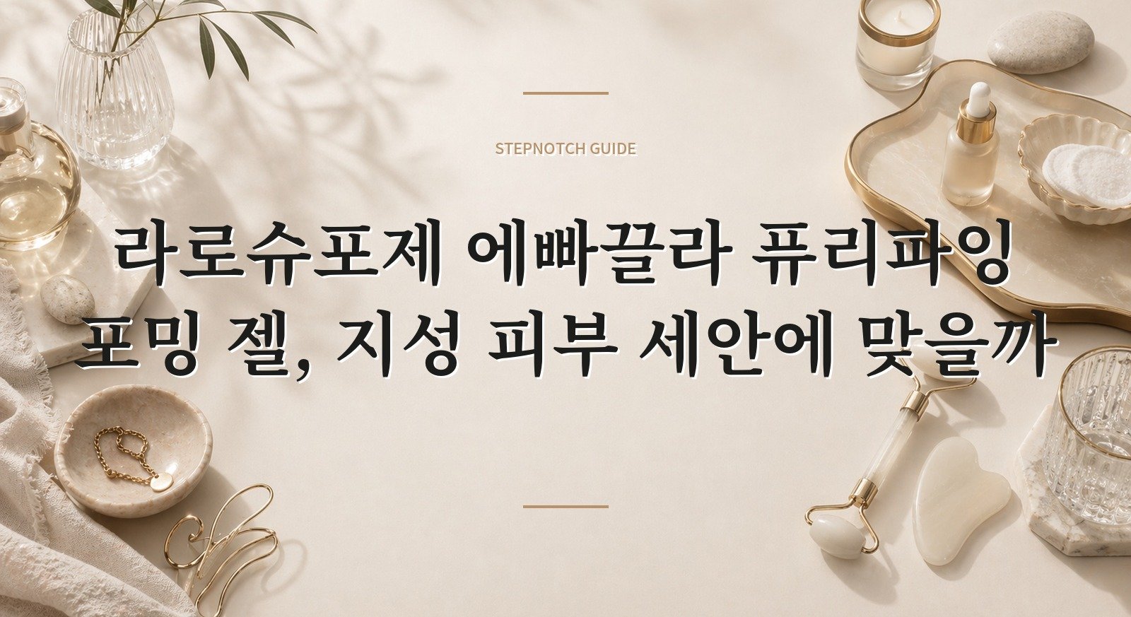 라로슈포제 에빠끌라 퓨리파잉 포밍 젤, 지성 피부 세안에 맞을까 핵심 정보