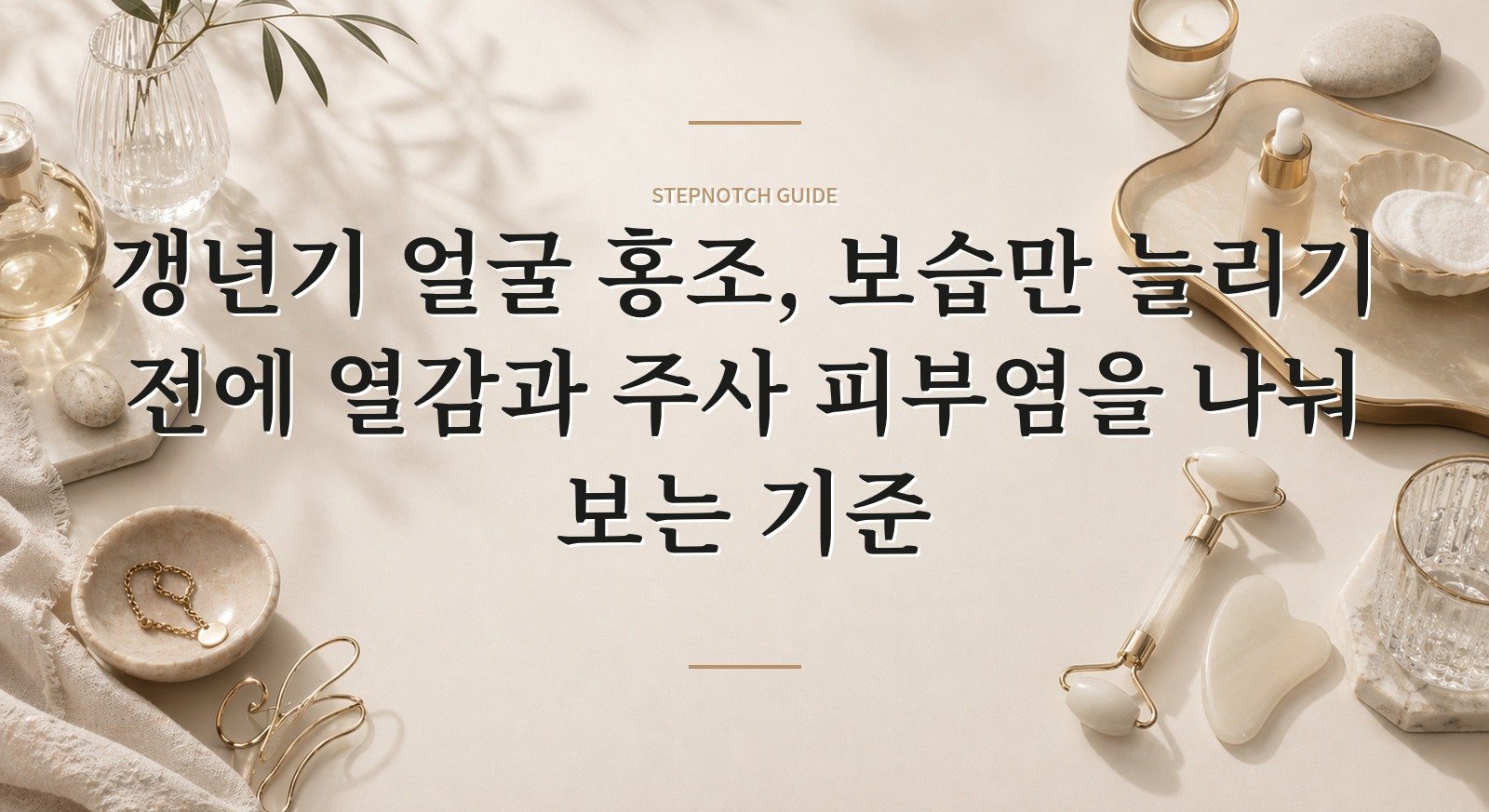 갱년기 얼굴 홍조, 보습만 늘리기 전에 열감과 주사 피부염을 나눠 보는 기준