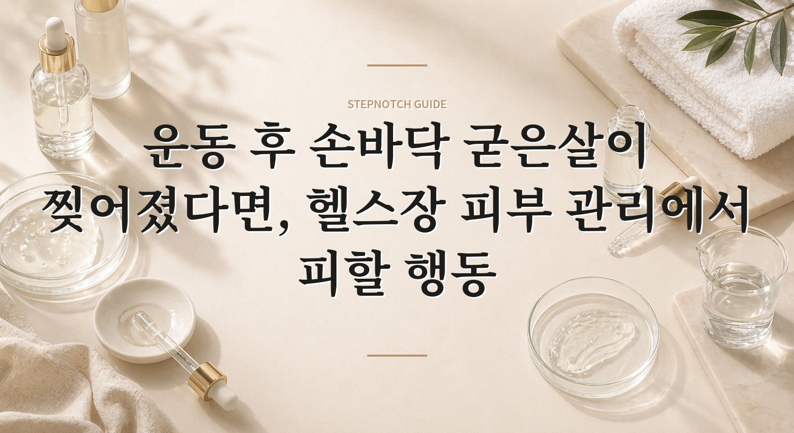 운동 후 손바닥 굳은살이 찢어졌다면, 헬스장 피부 관리에서 피할 행동 핵심 정보
