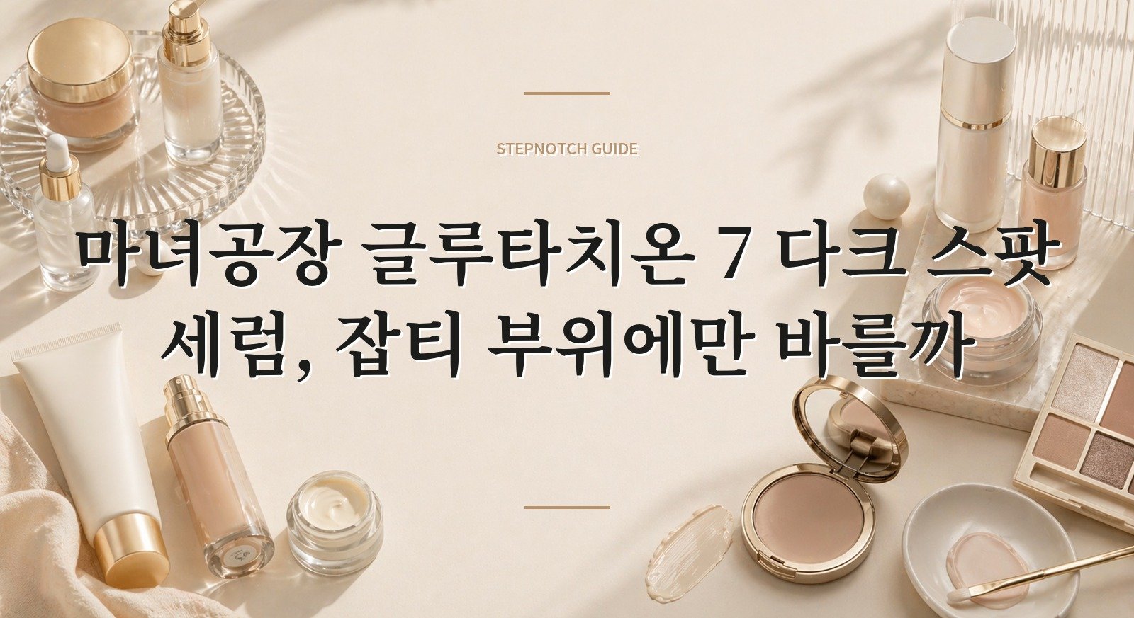 마녀공장 글루타치온 7 다크 스팟 세럼, 잡티 부위에만 바를까 핵심 정보