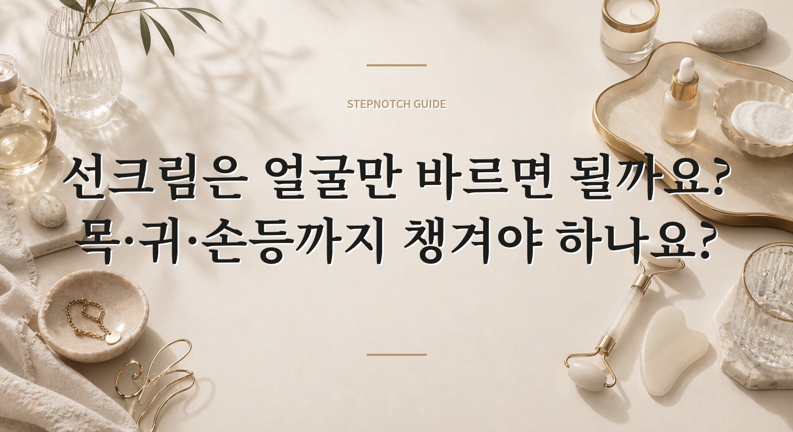 선크림은 얼굴만 바르면 될까요? 목·귀·손등까지 챙겨야 하나요?