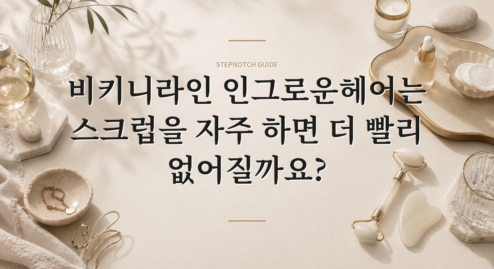비키니라인 인그로운헤어는 스크럽을 자주 하면 더 빨리 없어질까요? 핵심 정보