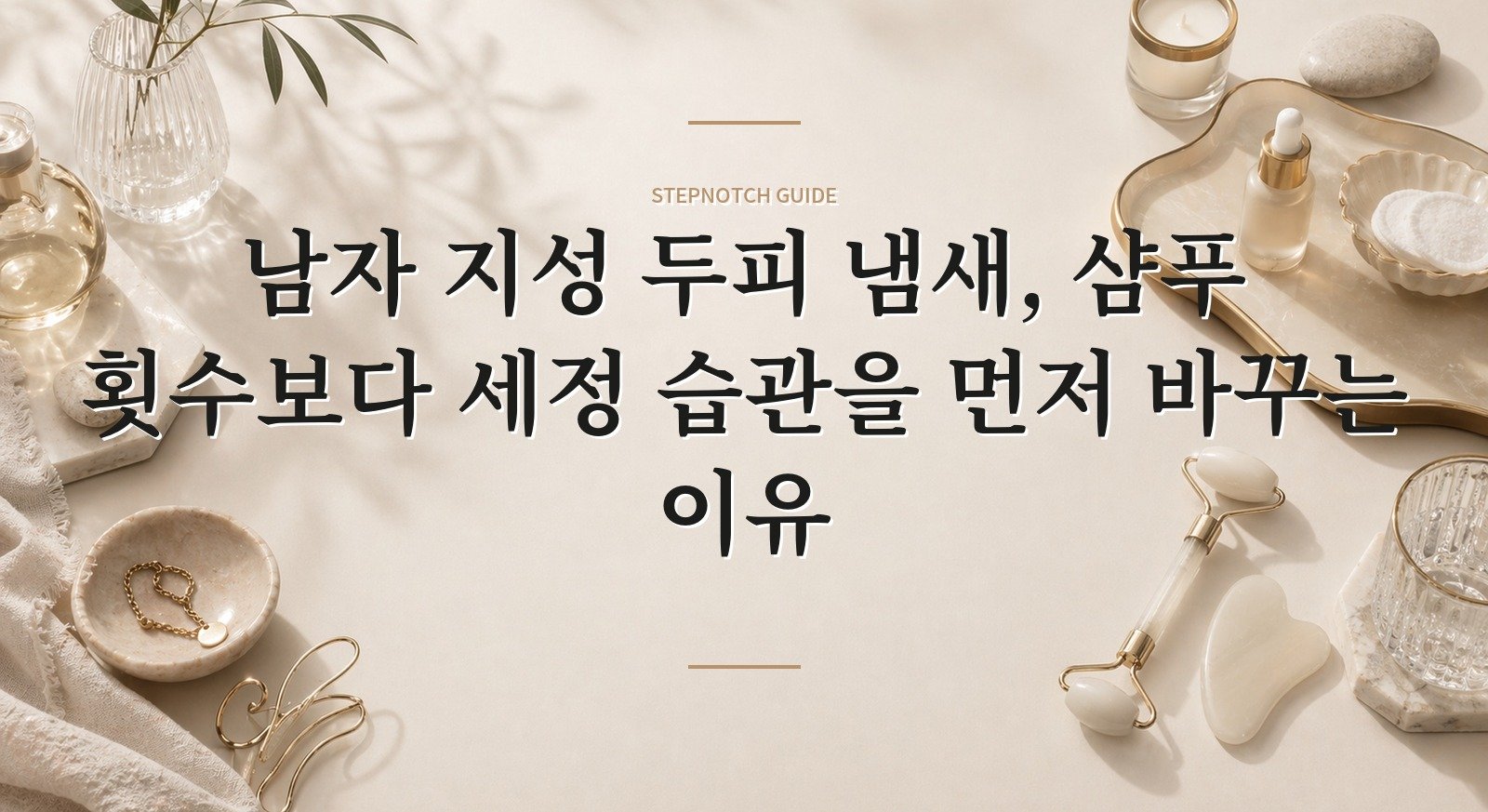 남자 지성 두피 냄새, 샴푸 횟수보다 세정 습관을 먼저 바꾸는 이유 핵심 정보