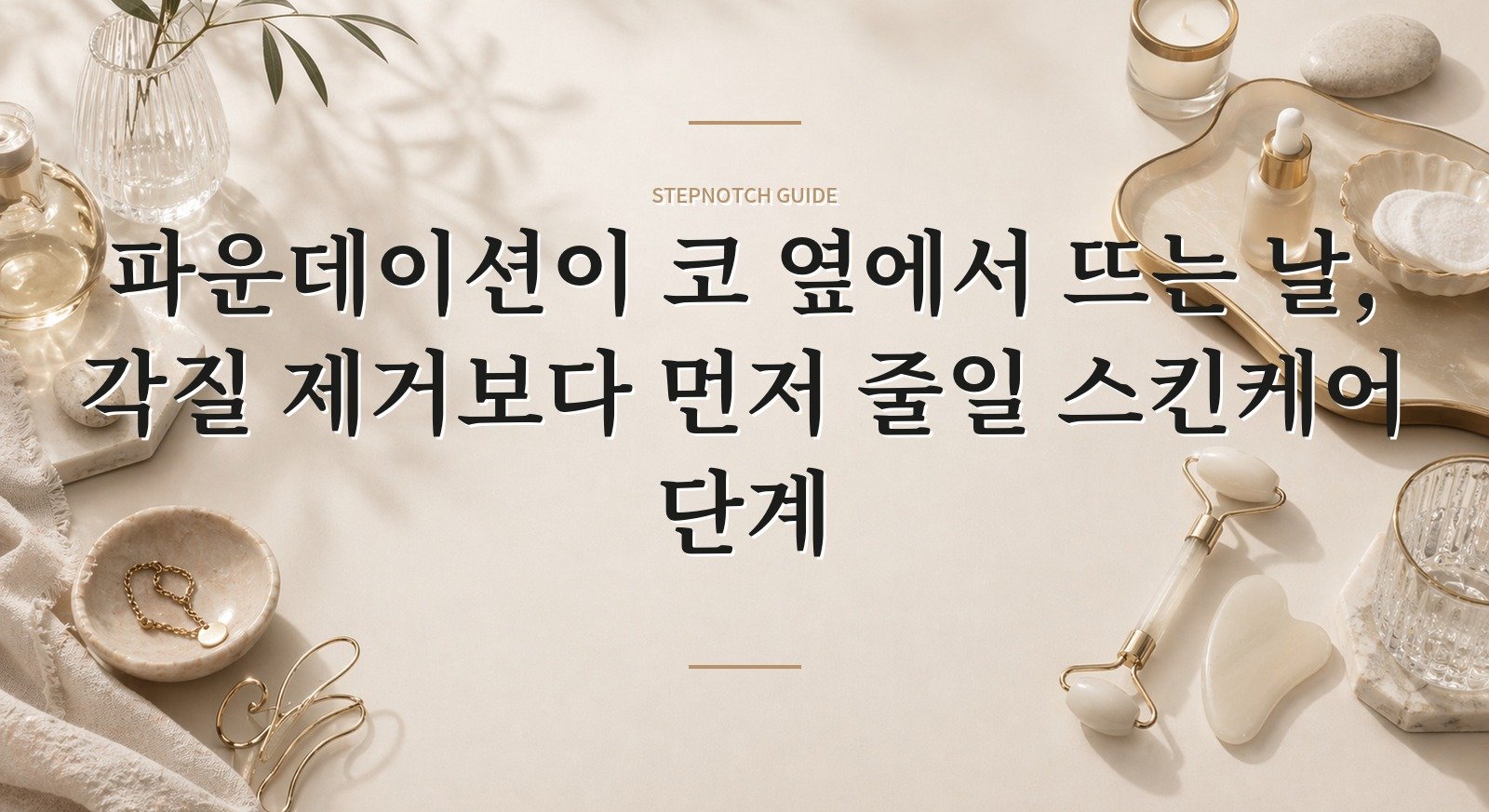 파운데이션이 코 옆에서 뜨는 날, 각질 제거보다 먼저 줄일 스킨케어 단계 핵심 정보
