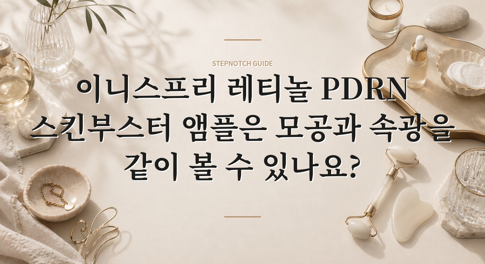 이니스프리 레티놀 PDRN 스킨부스터 앰플은 모공과 속광을 같이 볼 수 있나요? 핵심 정보