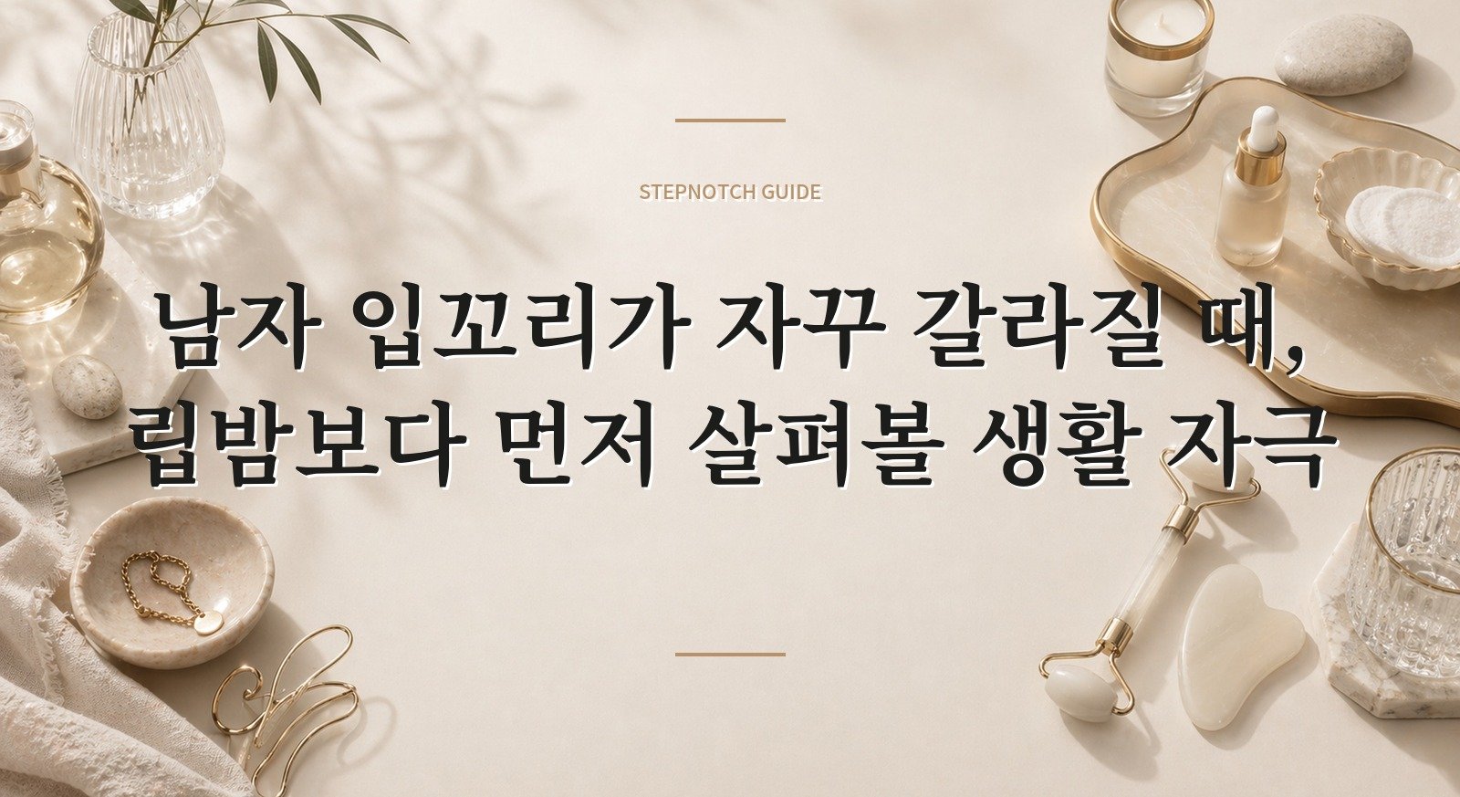 남자 입꼬리가 자꾸 갈라질 때, 립밤보다 먼저 살펴볼 생활 자극 핵심 정보