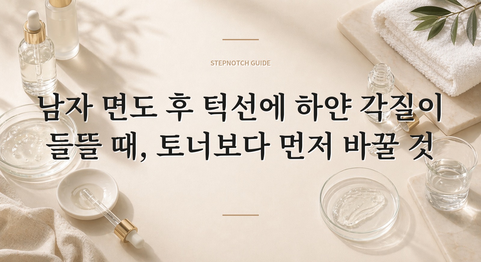 남자 면도 후 턱선에 하얀 각질이 들뜰 때, 토너보다 먼저 바꿀 것 핵심 정보