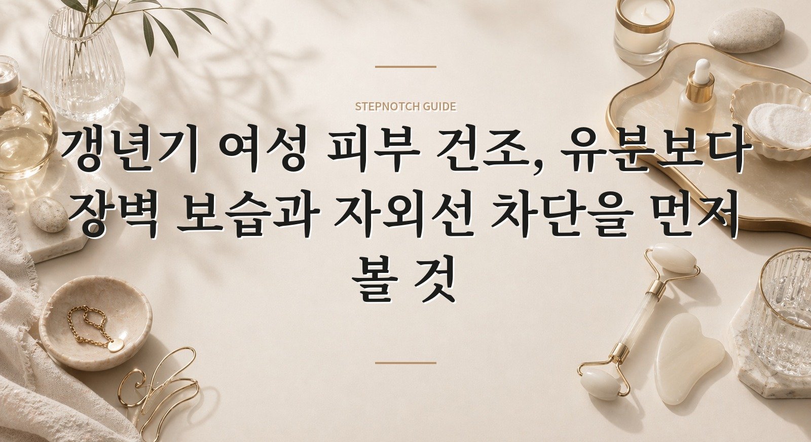 갱년기 여성 피부 건조, 유분보다 장벽 보습과 자외선 차단을 먼저 볼 것 핵심 정보