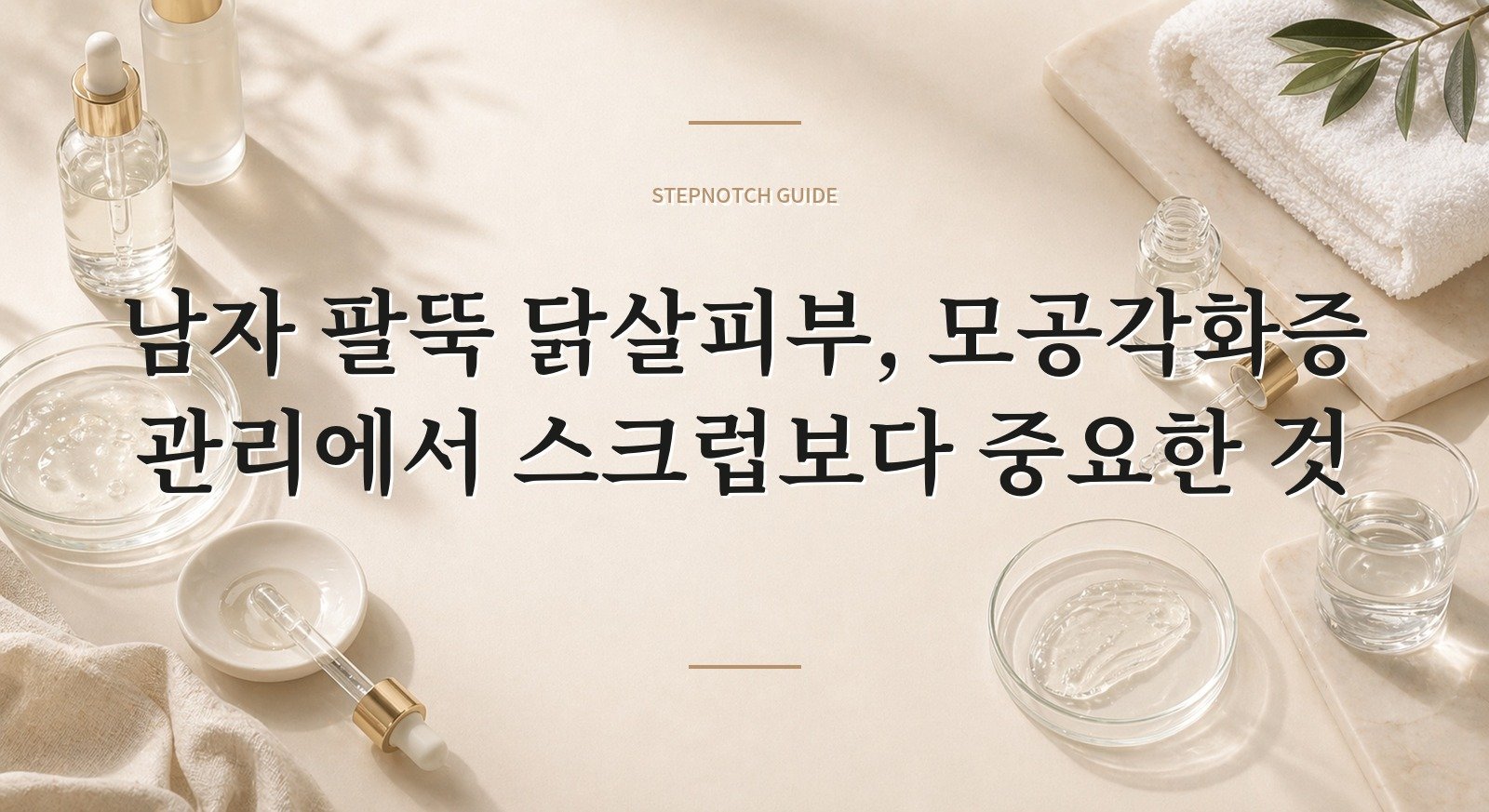 남자 팔뚝 닭살피부, 모공각화증 관리에서 스크럽보다 중요한 것 핵심 정보