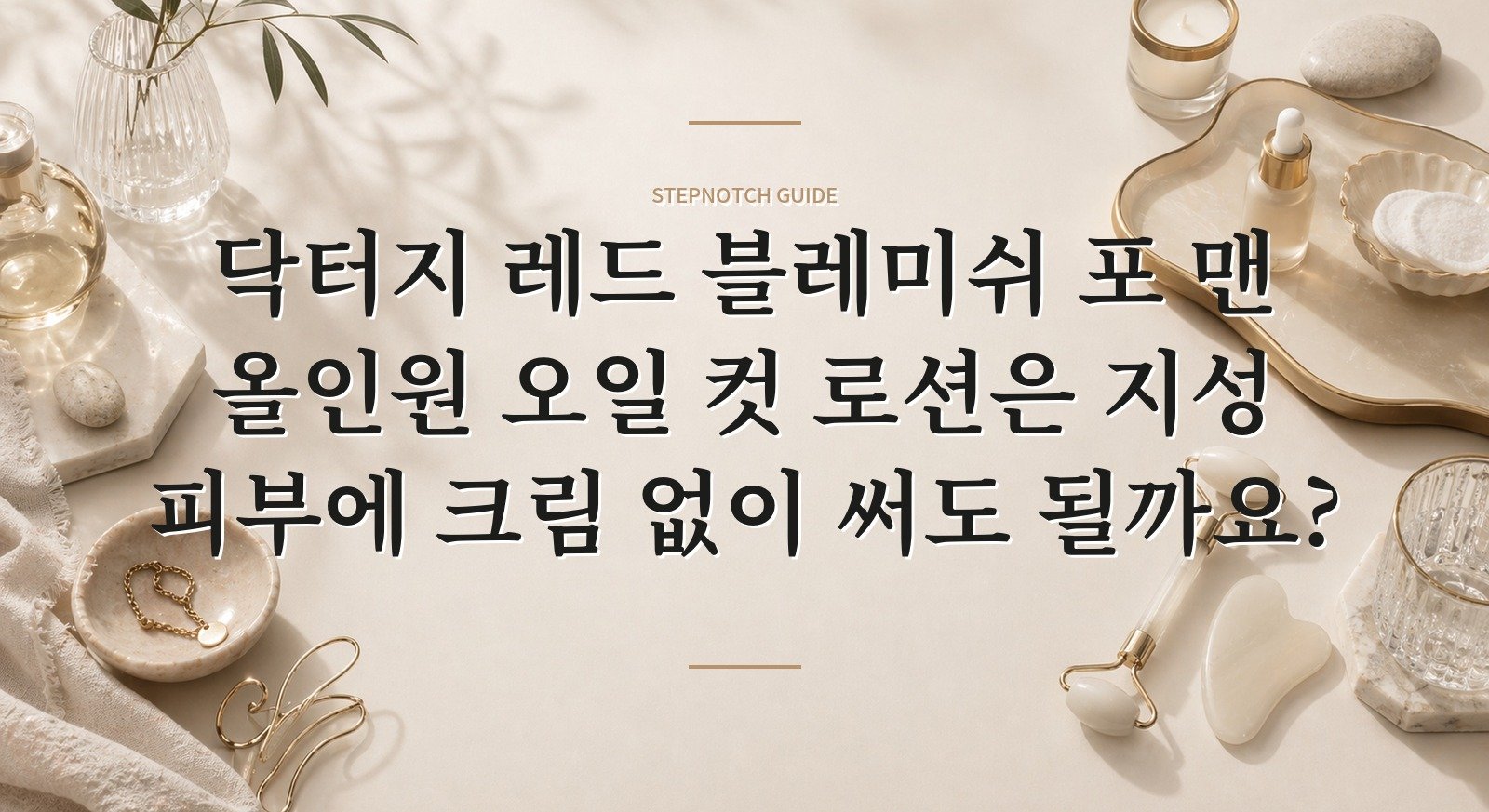 닥터지 레드 블레미쉬 포 맨 올인원 오일 컷 로션은 지성 피부에 크림 없이 써도 될까요? 핵심 정보
