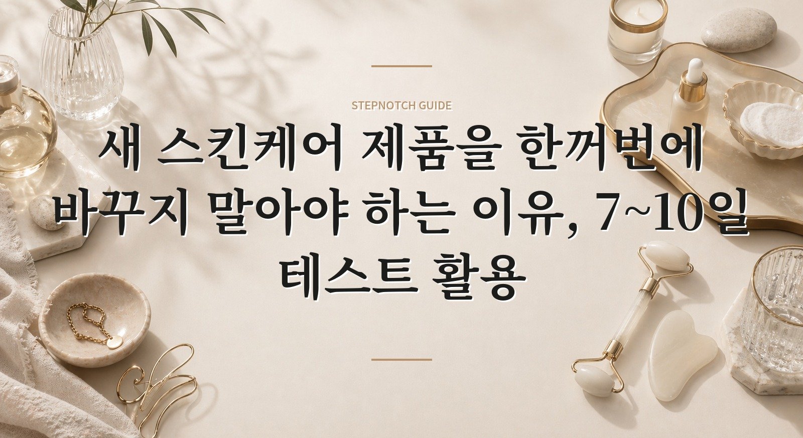 새 스킨케어 제품을 한꺼번에 바꾸지 말아야 하는 이유, 7~10일 테스트 활용 핵심 정보
