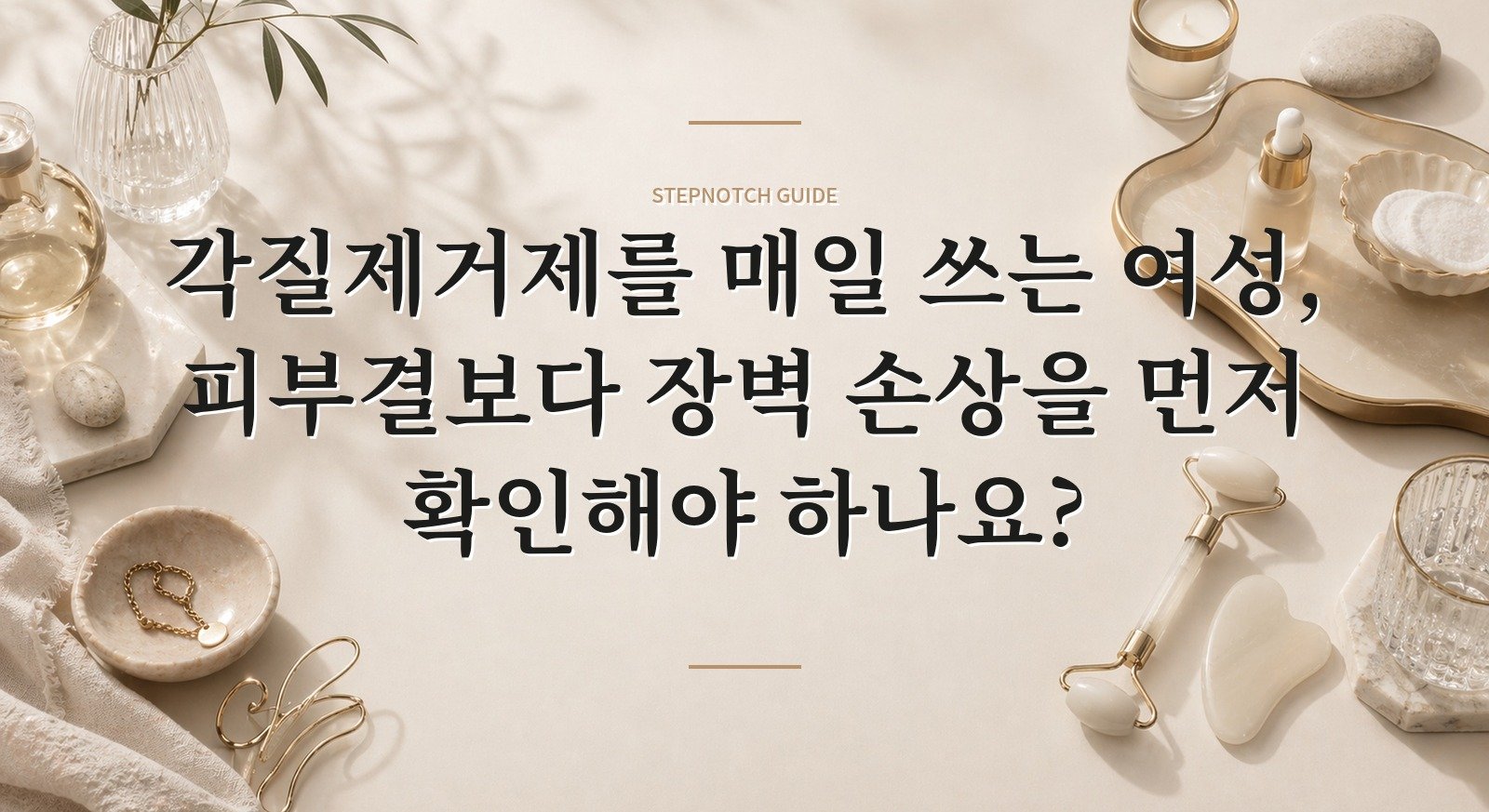 각질제거제를 매일 쓰는 여성, 피부결보다 장벽 손상을 먼저 확인해야 하나요?