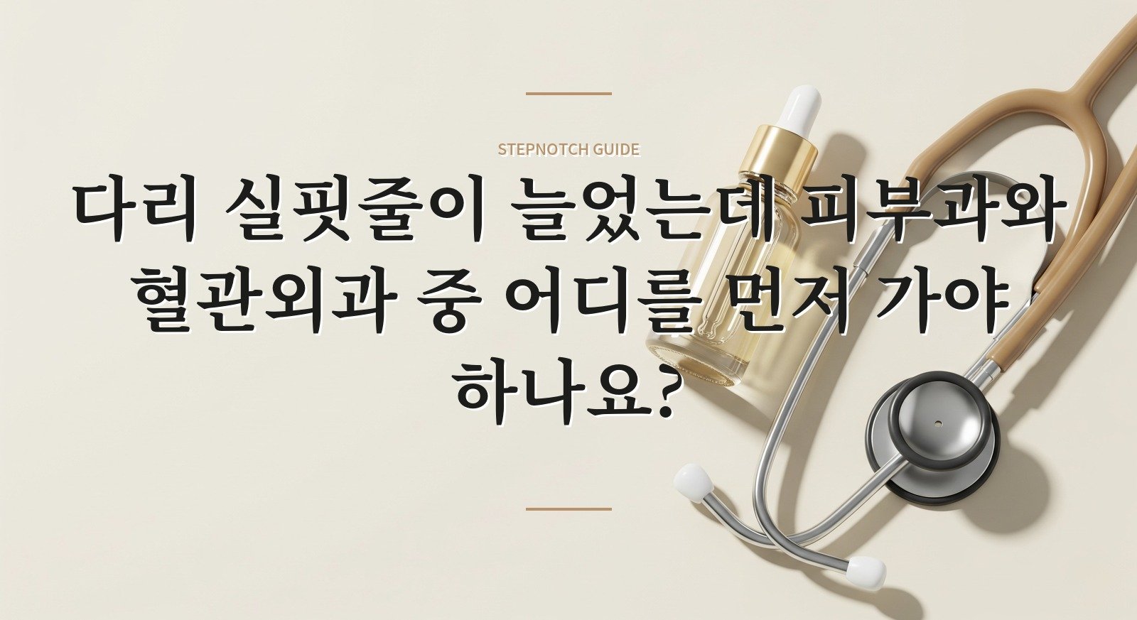 다리 실핏줄이 늘었는데 피부과와 혈관외과 중 어디를 먼저 가야 하나요? 핵심 정보