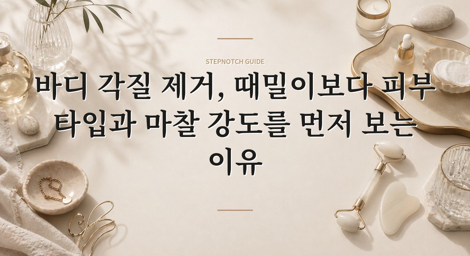 바디 각질 제거, 때밀이보다 피부 타입과 마찰 강도를 먼저 보는 이유 핵심 정보