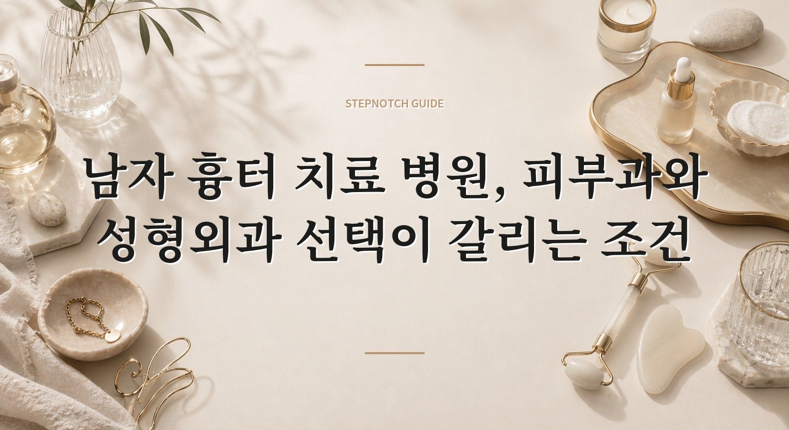 남자 흉터 치료 병원, 피부과와 성형외과 선택이 갈리는 조건 핵심 정보