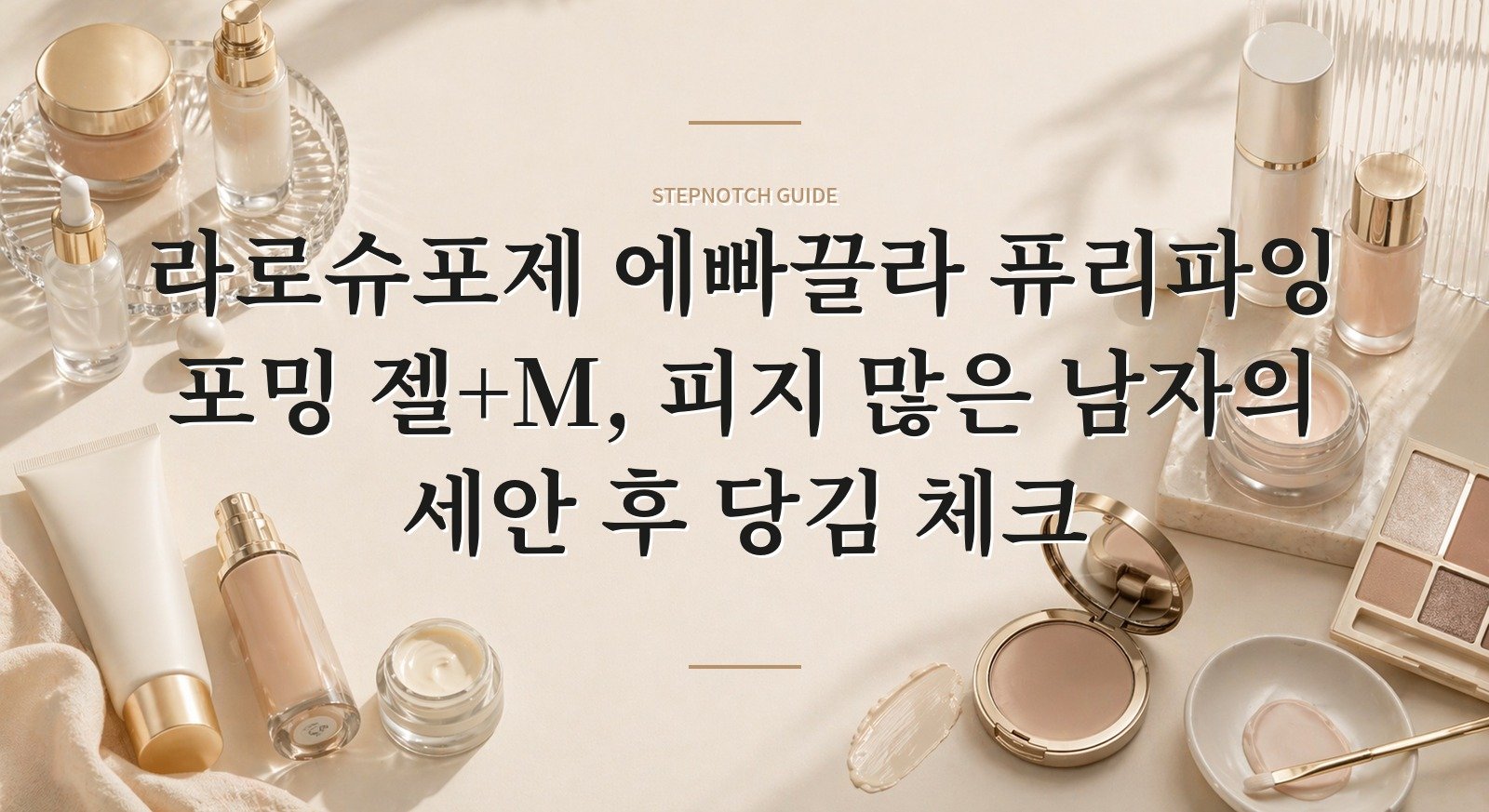 라로슈포제 에빠끌라 퓨리파잉 포밍 젤+M, 피지 많은 남자의 세안 후 당김 체크 핵심 정보