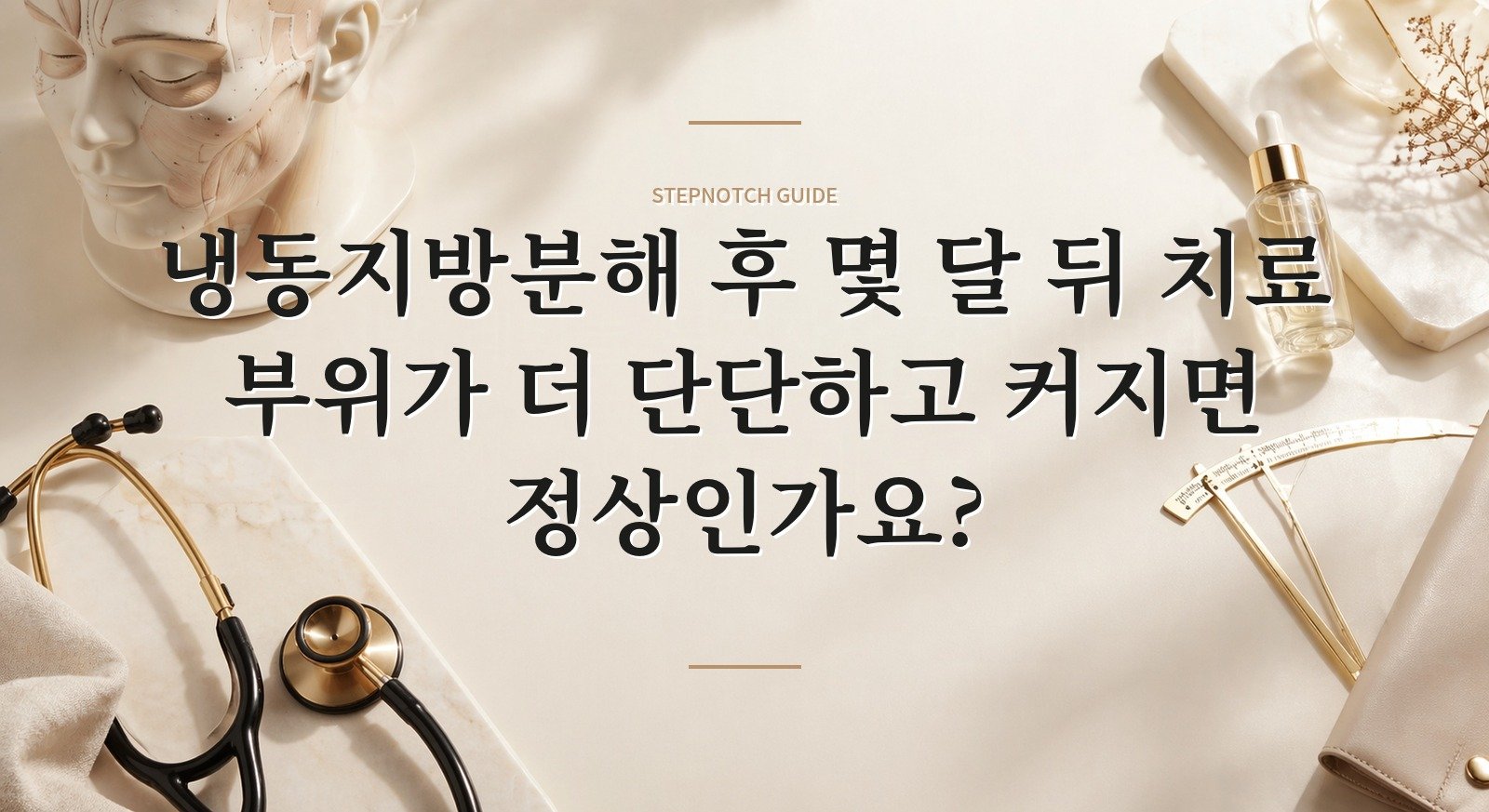 냉동지방분해 후 몇 달 뒤 치료 부위가 더 단단하고 커지면 정상인가요? 핵심 정보