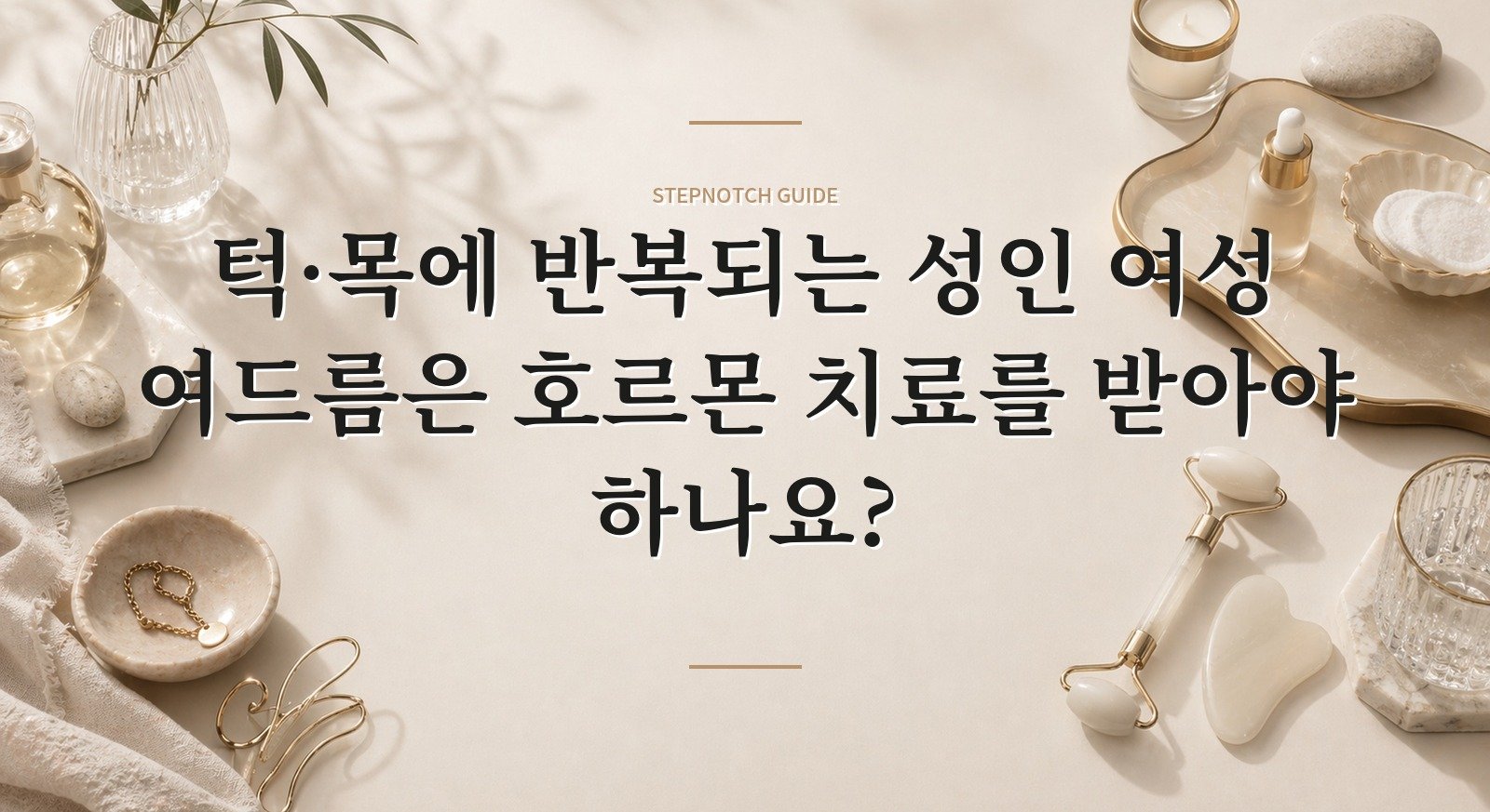턱·목에 반복되는 성인 여성 여드름은 호르몬 치료를 받아야 하나요?