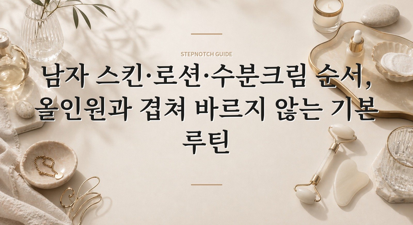 남자 스킨·로션·수분크림 순서, 올인원과 겹쳐 바르지 않는 기본 루틴 핵심 정보