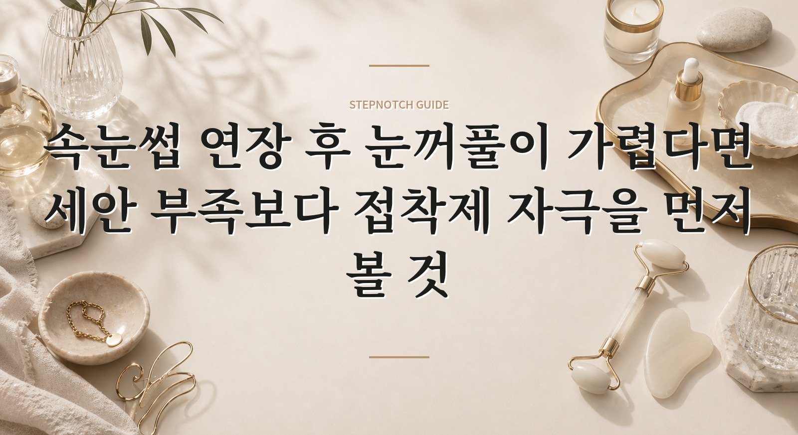 속눈썹 연장 후 눈꺼풀이 가렵다면 세안 부족보다 접착제 자극을 먼저 볼 것 핵심 정보
