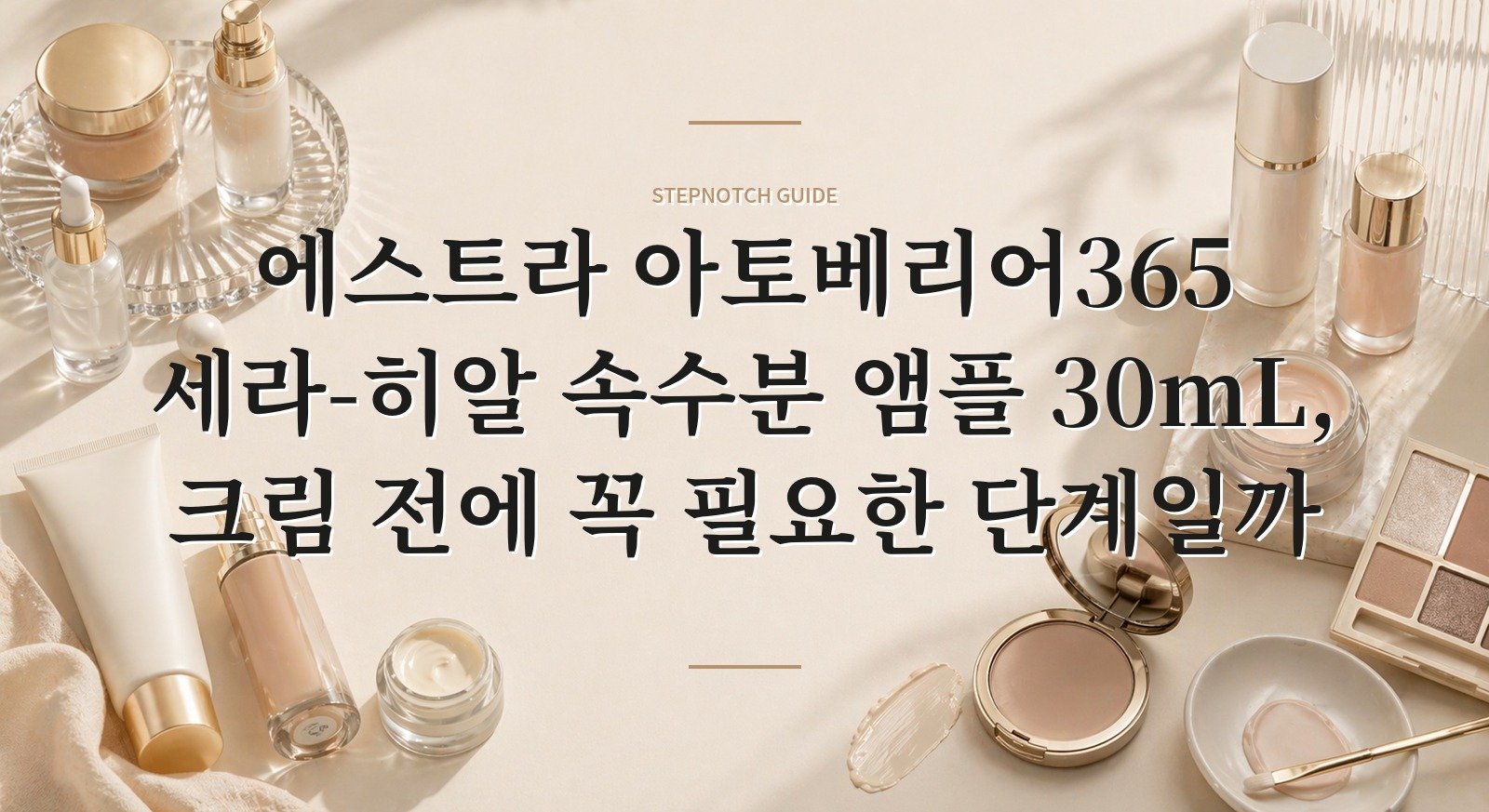 에스트라 아토베리어365 세라-히알 속수분 앰플 30mL, 크림 전에 꼭 필요한 단계일까 핵심 정보