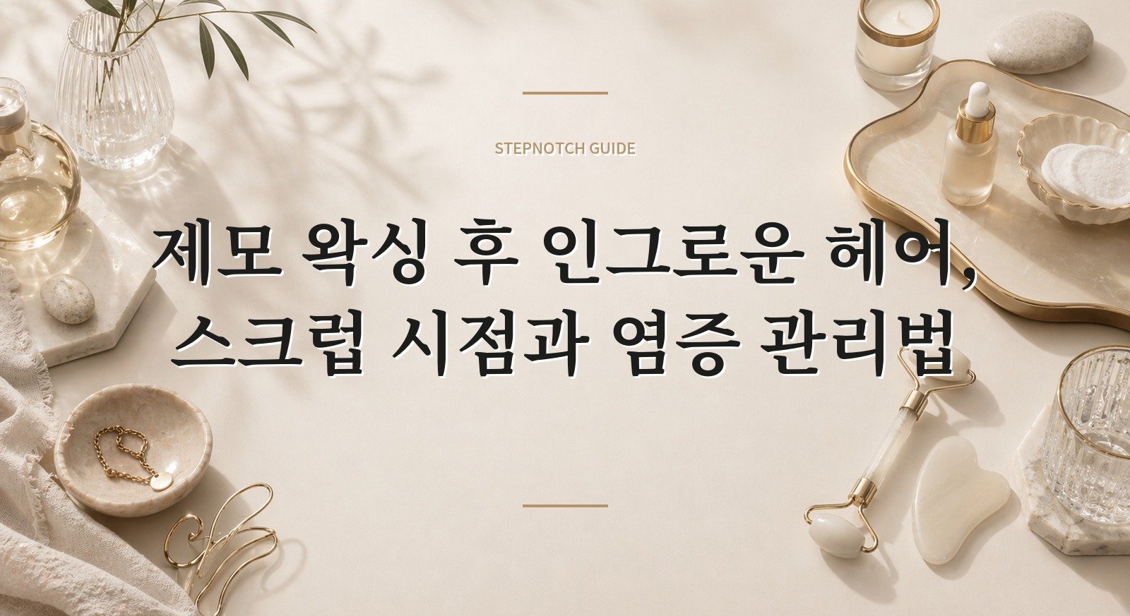 제모 왁싱 후 인그로운 헤어, 스크럽 시점과 염증 관리법 핵심 정보